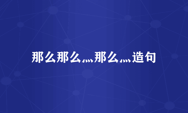 那么那么灬那么灬造句