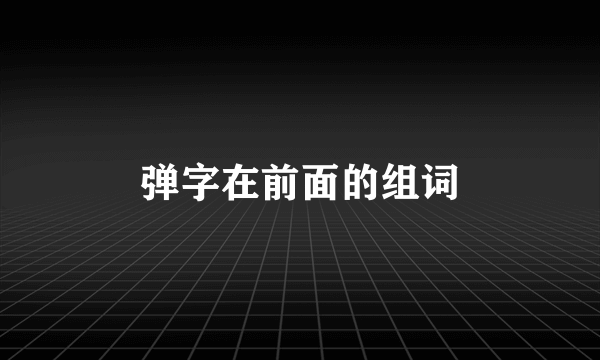 弹字在前面的组词