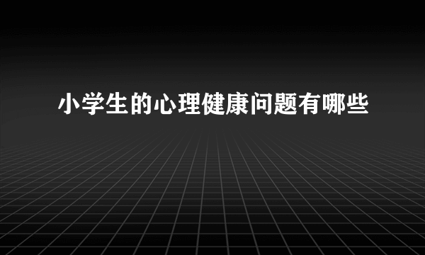 小学生的心理健康问题有哪些