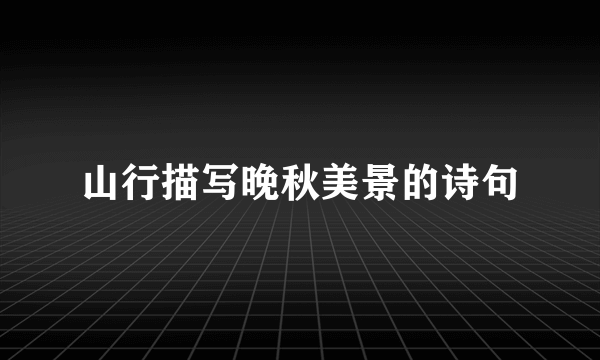 山行描写晚秋美景的诗句