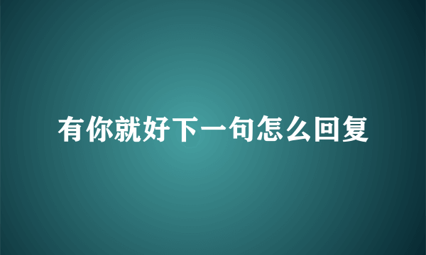 有你就好下一句怎么回复