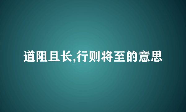 道阻且长,行则将至的意思