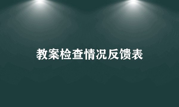 教案检查情况反馈表