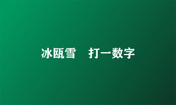 冰瓯雪椀打一数字