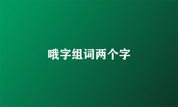 哦字组词两个字
