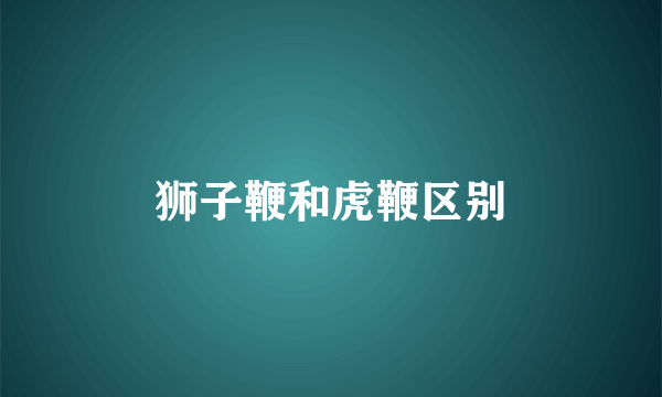 狮子鞭和虎鞭区别
