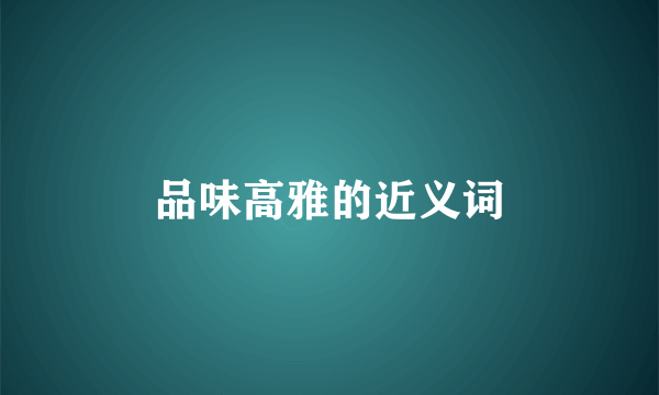 品味高雅的近义词