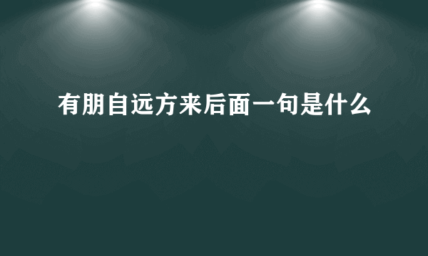 有朋自远方来后面一句是什么