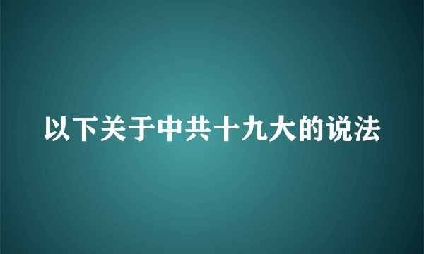 以下关于中共十九大的说法