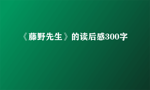 《藤野先生》的读后感300字