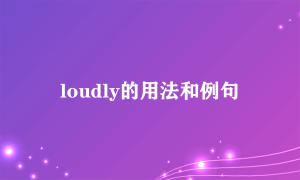 loudly的用法和例句