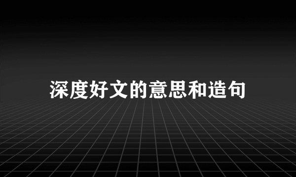 深度好文的意思和造句