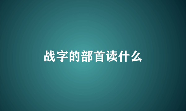 战字的部首读什么