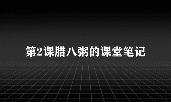 第2课腊八粥的课堂笔记