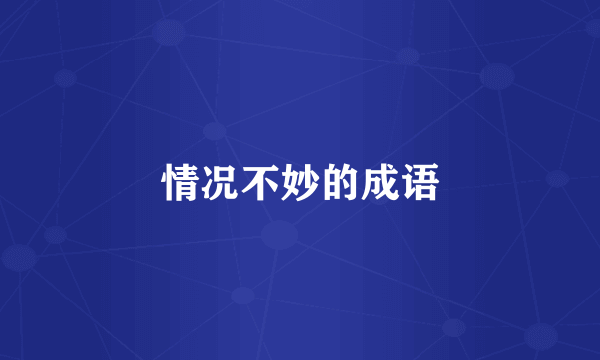 情况不妙的成语
