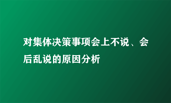 对集体决策事项会上不说、会后乱说的原因分析
