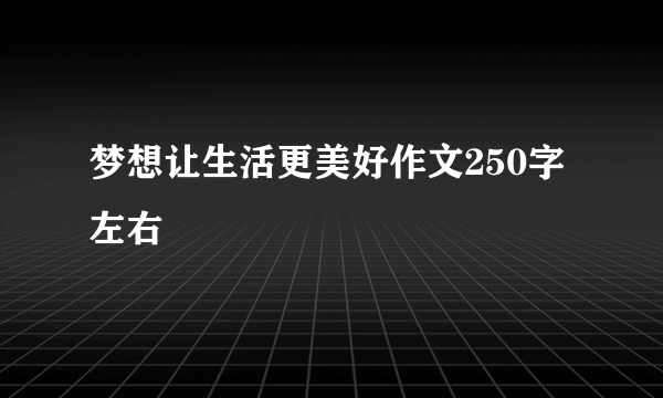 梦想让生活更美好作文250字左右