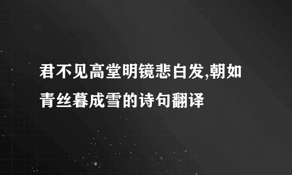 君不见高堂明镜悲白发,朝如青丝暮成雪的诗句翻译