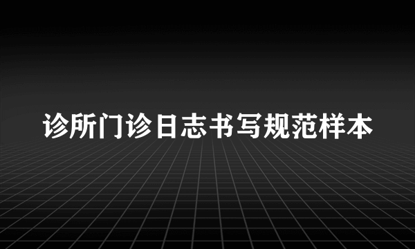 诊所门诊日志书写规范样本