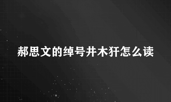 郝思文的绰号井木犴怎么读