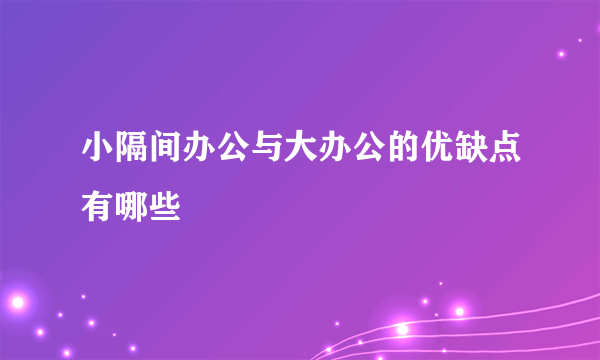 小隔间办公与大办公的优缺点有哪些