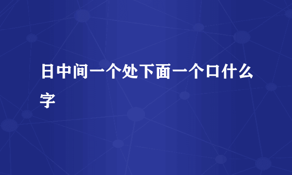 日中间一个处下面一个口什么字