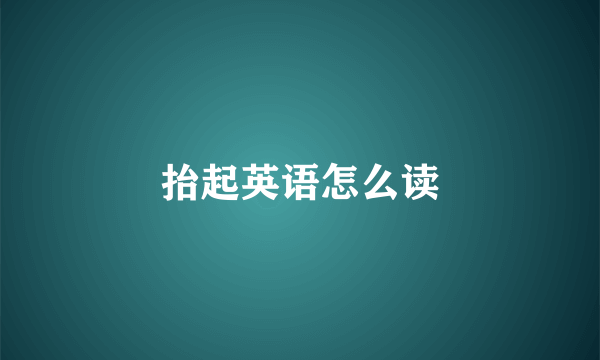 抬起英语怎么读