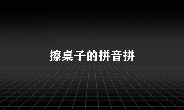 擦桌子的拼音拼