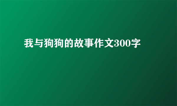 我与狗狗的故事作文300字