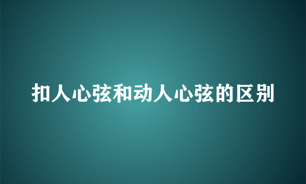 扣人心弦和动人心弦的区别