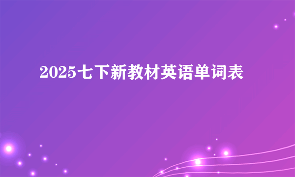 2025七下新教材英语单词表
