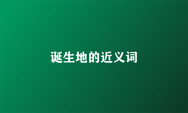 诞生地的近义词