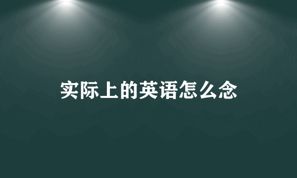 实际上的英语怎么念