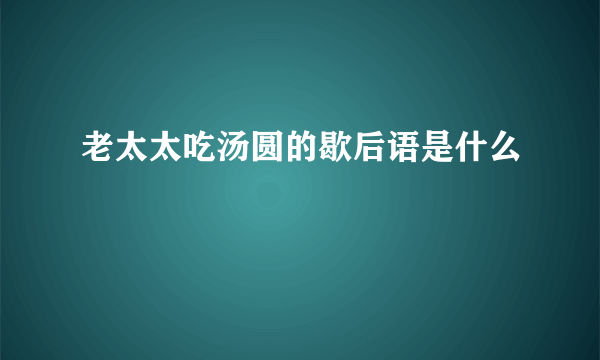老太太吃汤圆的歇后语是什么