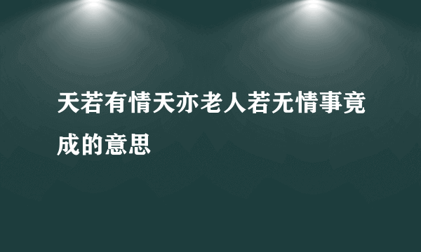 天若有情天亦老人若无情事竟成的意思