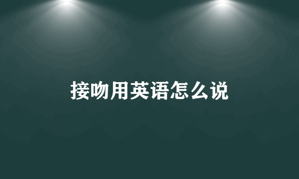 接吻用英语怎么说