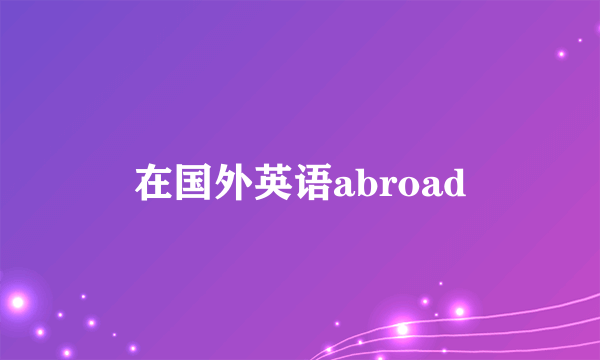 在国外英语abroad