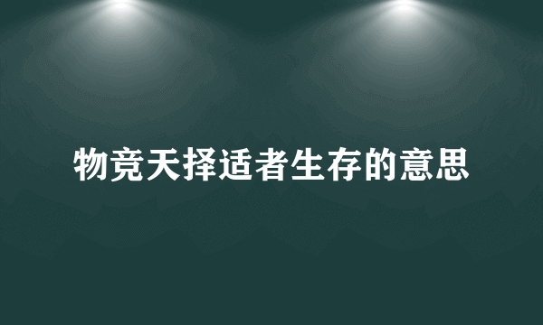 物竞天择适者生存的意思