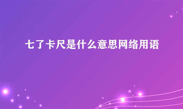 七了卡尺是什么意思网络用语