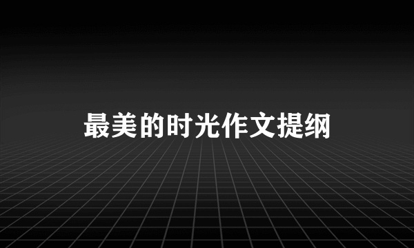 最美的时光作文提纲