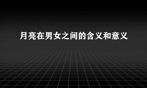 月亮在男女之间的含义和意义