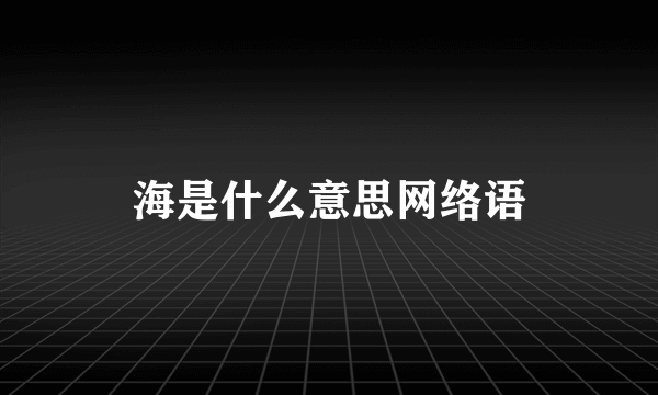 海是什么意思网络语