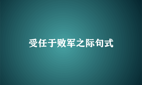 受任于败军之际句式
