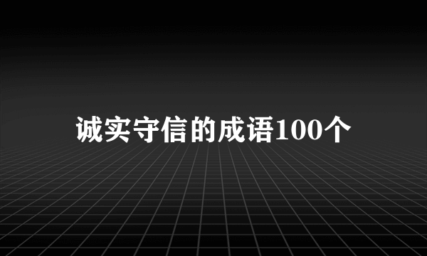 诚实守信的成语100个