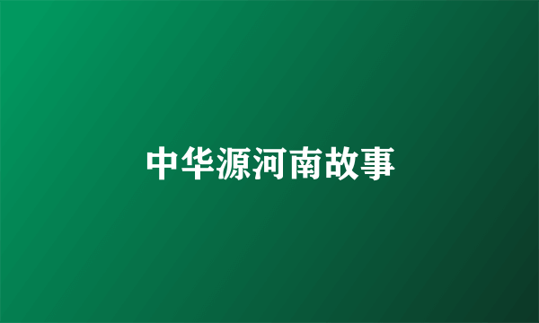 中华源河南故事