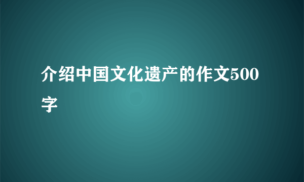 介绍中国文化遗产的作文500字