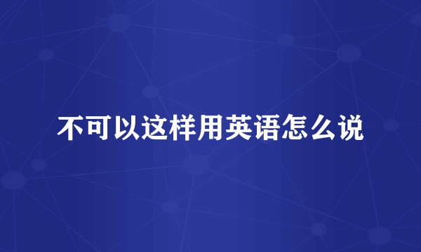 不可以这样用英语怎么说