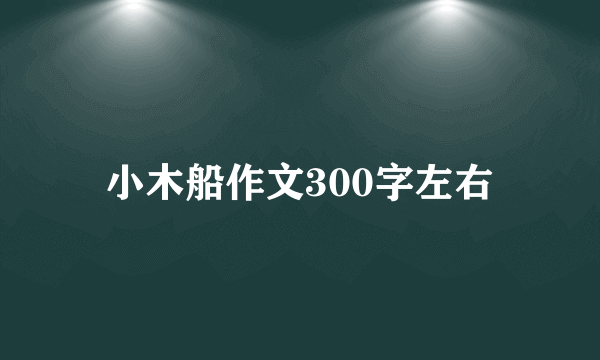 小木船作文300字左右