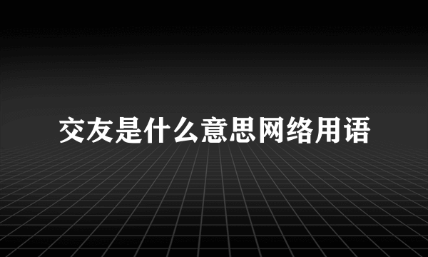 交友是什么意思网络用语