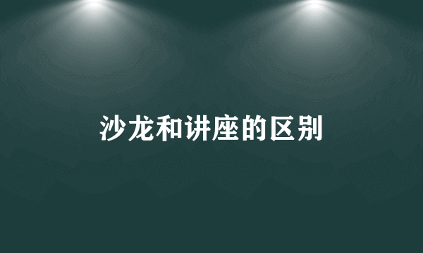 沙龙和讲座的区别